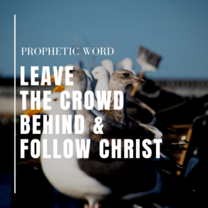Leave the Crowd Behind and Follow Christ Prophetic Word