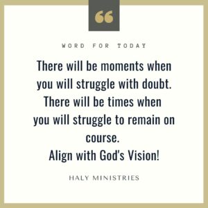 There will be moments when you will struggle with doubt. There will be times when you will struggle to remain on course. Align with God's Vision! - Haly Ministries