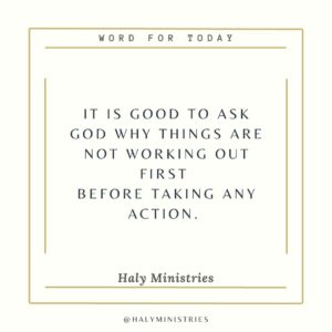 It is good to ask God why things are not working out first before taking any action. - Word for Today Haly Ministries