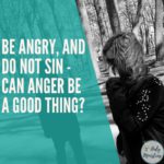 Be Angry and Do Not Sin - Can Anger Be a Good Thing