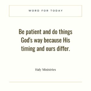 Be patient and do things God's way because His timing and ours differ. - Word for Today Haly Ministries