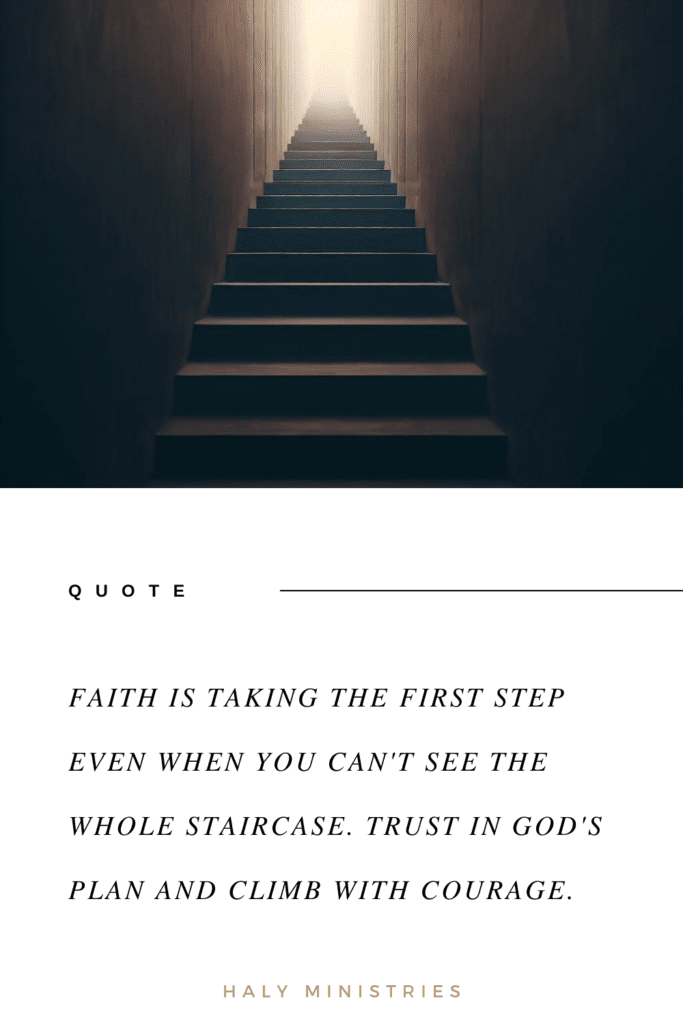 Faith is taking the first step even when you can't see the whole staircase. Trust in God's plan and climb with courage. - Haly Ministries Quote