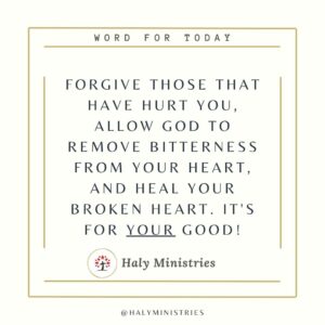 Forgive those that have hurt you, allow God to remove bitterness from your heart, and heal your broken heart. It's for your good! - Haly Ministries