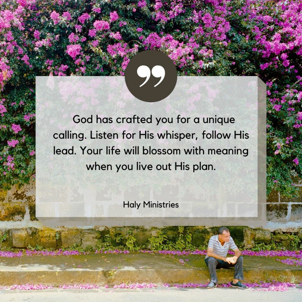 God has crafted you for a unique calling. Listen for His whisper, follow His lead. Your life will blossom with meaning when you live out His plan. - Haly Ministries Quotes