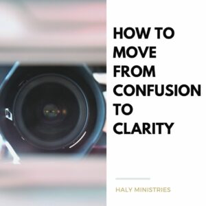 How to Move From Confusion to Clarity - Haly Ministries