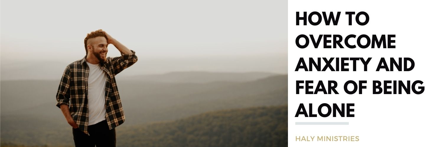 How to Anxiety and Fear of Being Alone Haly Ministries