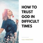How to Trust God in Difficult Times - Haly Ministries