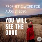 Prophetic Word for August 2020 - You Will See the Good