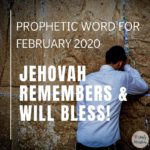 Prophetic Word for February 2020 - Jehovah Remembers and will Bless