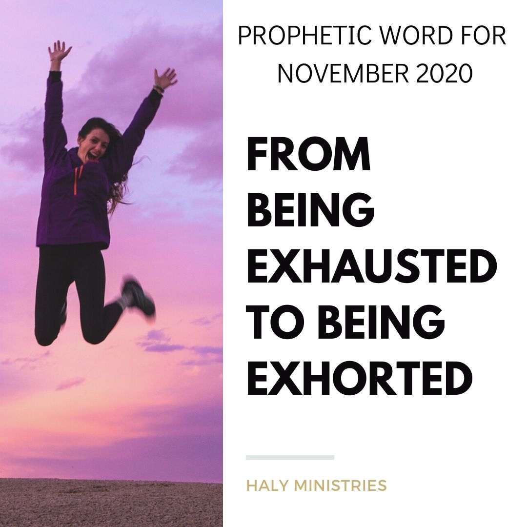 Prophetic Word for November 2020 - From Being Exhausted to Being Exhorted - Haly Ministries
