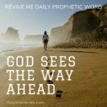 Revive Me Daily Prophetic Word - God Sees the Way Ahead