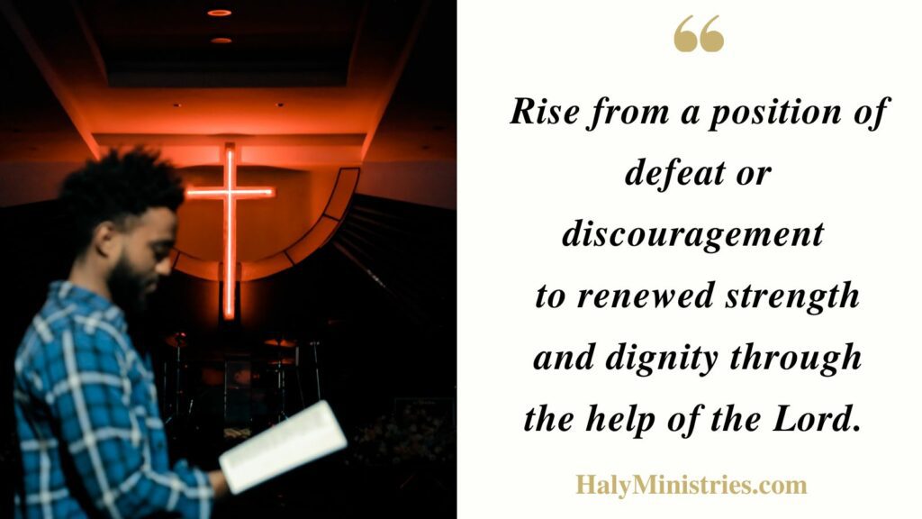 Rise from a position of defeat or discouragement to renewed strength and dignity through the help of the Lord. - Haly Ministries Quotes