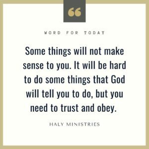 Some things will not make sense to you. It will be hard to do some things that God will tell you to do, but you need to trust and obey. - Haly Ministries