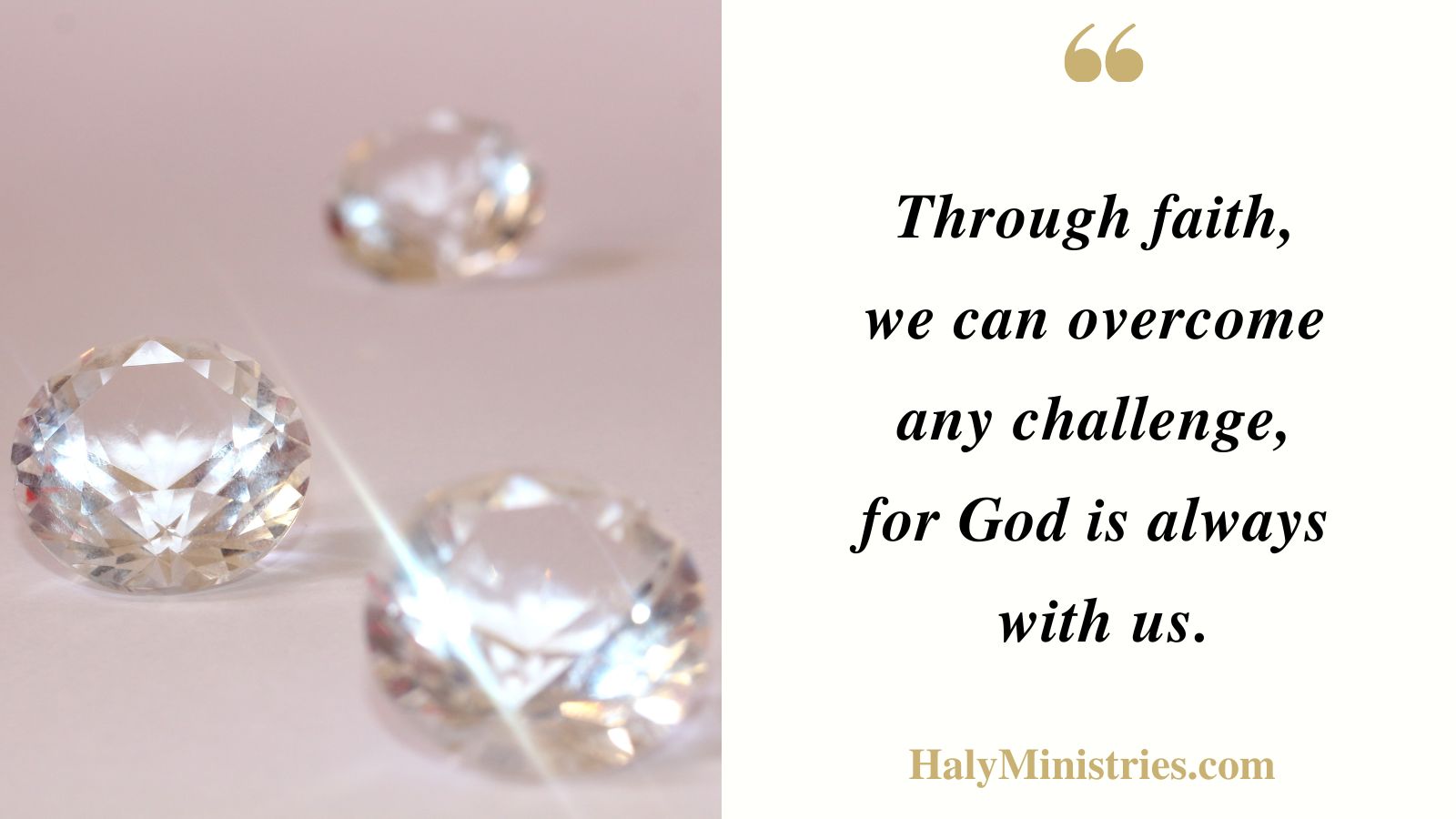 Through faith, 
we can overcome 
any challenge, 
for God is always 
with us. - Haly Ministries Quote
