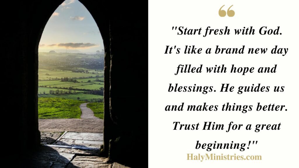 "Start fresh with God. It's like a brand new day filled with hope and blessings. He guides us and makes things better. Trust Him for a great beginning!" - Haly Ministries Quotes